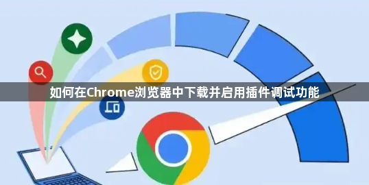 如何在Chrome浏览器中下载并启用插件调试功能1