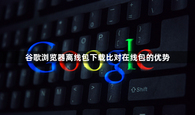 谷歌浏览器离线包下载比对在线包的优势1