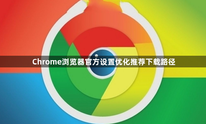 Chrome浏览器官方设置优化推荐下载路径1