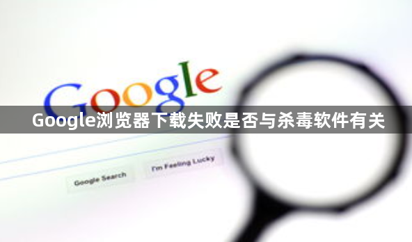 Google浏览器下载失败是否与杀毒软件有关1