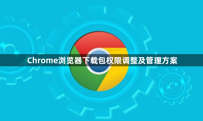 Chrome浏览器下载包权限调整及管理方案1