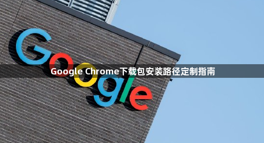 Google Chrome下载包安装路径定制指南1