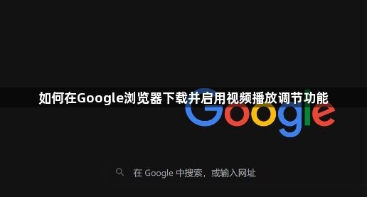 如何在Google浏览器下载并启用视频播放调节功能1