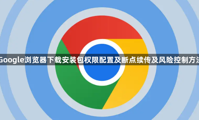 Google浏览器下载安装包权限配置及断点续传及风险控制方法1