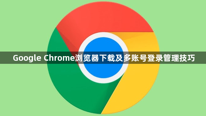Google Chrome浏览器下载及多账号登录管理技巧1