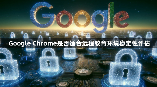 Google Chrome是否适合远程教育环境稳定性评估1