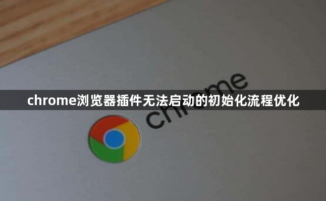 chrome浏览器插件无法启动的初始化流程优化1