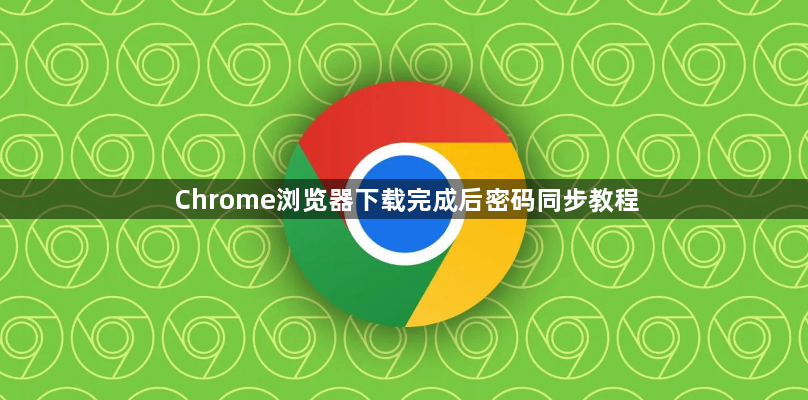 Chrome浏览器下载完成后密码同步教程1