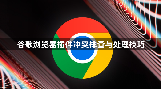 谷歌浏览器插件冲突排查与处理技巧1