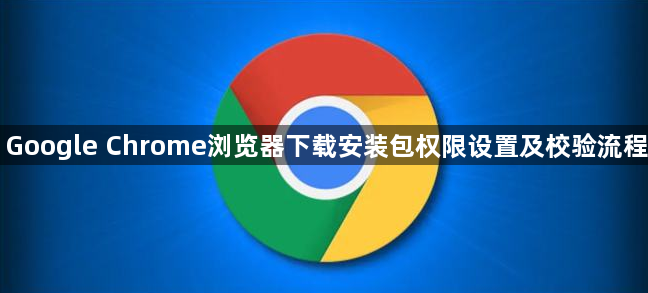 Google Chrome浏览器下载安装包权限设置及校验流程1