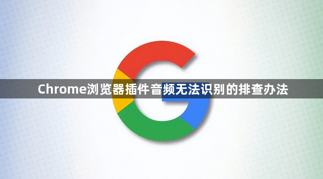 Chrome浏览器插件音频无法识别的排查办法1