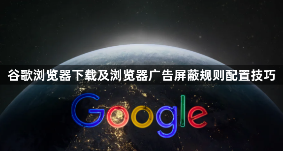 谷歌浏览器下载及浏览器广告屏蔽规则配置技巧1