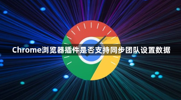Chrome浏览器插件是否支持同步团队设置数据1