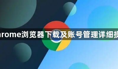 Chrome浏览器下载及账号管理详细操作1