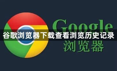谷歌浏览器下载查看浏览历史记录1