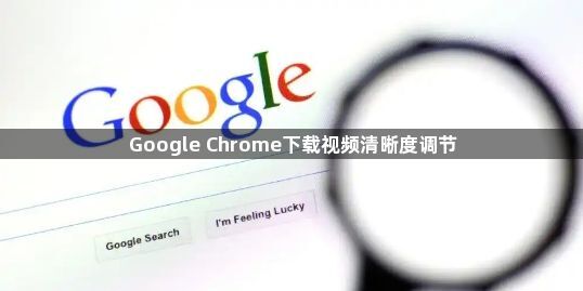 Google Chrome下载视频清晰度调节1