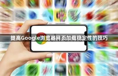 提高Google浏览器网页加载稳定性的技巧1