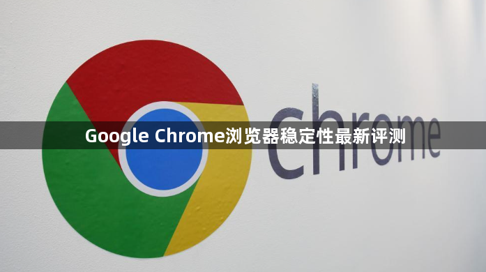 Google Chrome浏览器稳定性最新评测1