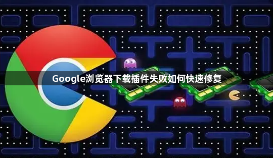 Google浏览器下载插件失败如何快速修复1