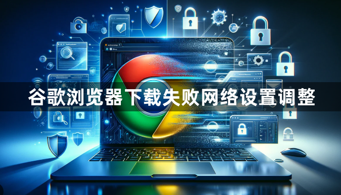 谷歌浏览器下载失败网络设置调整1