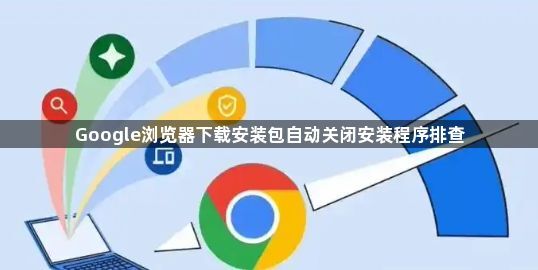 Google浏览器下载安装包自动关闭安装程序排查1