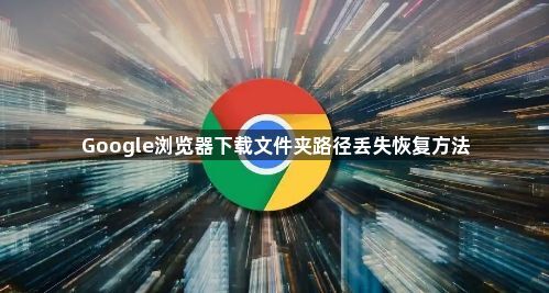 Google浏览器下载文件夹路径丢失恢复方法1