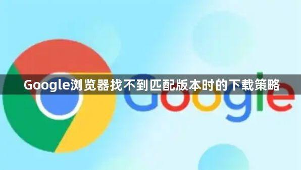 Google浏览器找不到匹配版本时的下载策略1