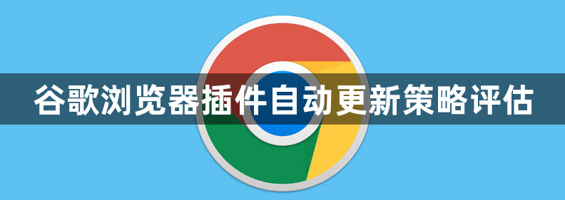 谷歌浏览器插件自动更新策略评估1