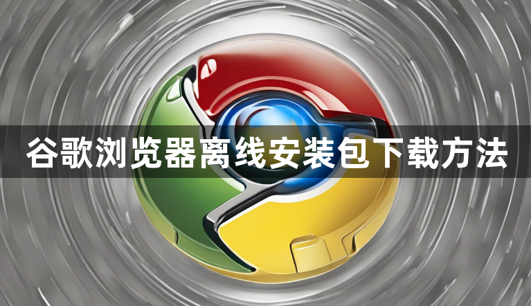 谷歌浏览器离线安装包下载方法1