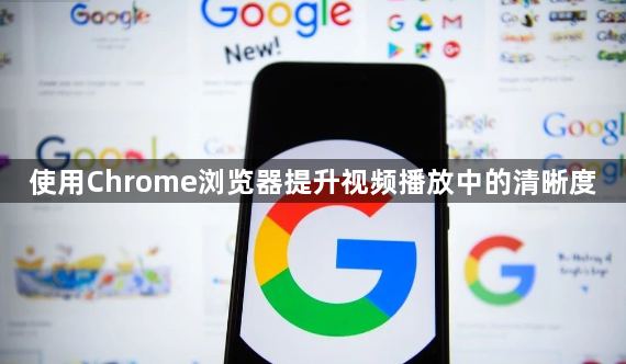 使用Chrome浏览器提升视频播放中的清晰度1