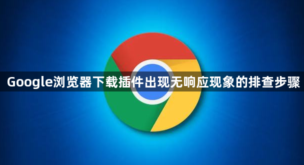 Google浏览器下载插件出现无响应现象的排查步骤1