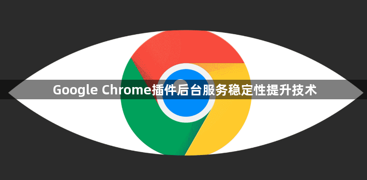 Google Chrome插件后台服务稳定性提升技术1