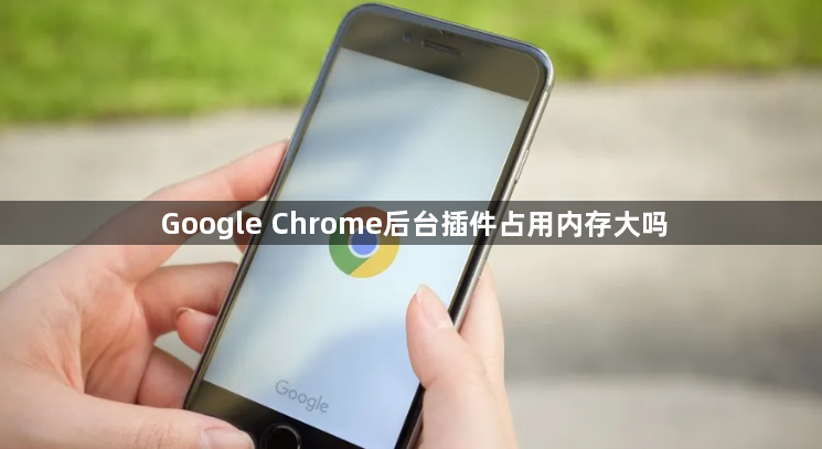 Google Chrome后台插件占用内存大吗1