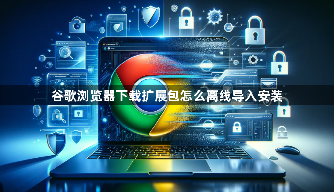 谷歌浏览器下载扩展包怎么离线导入安装1