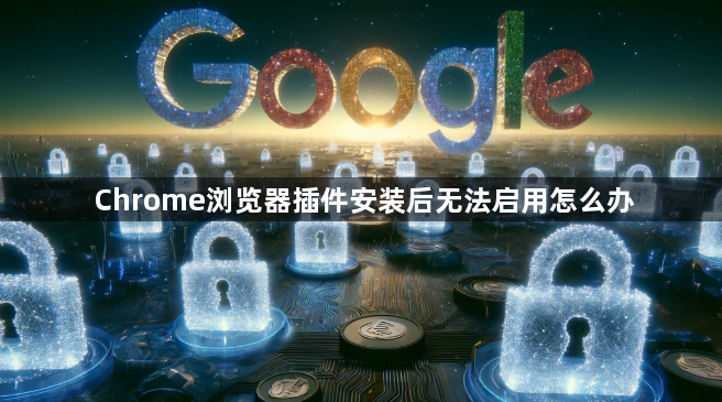 Chrome浏览器插件安装后无法启用怎么办1