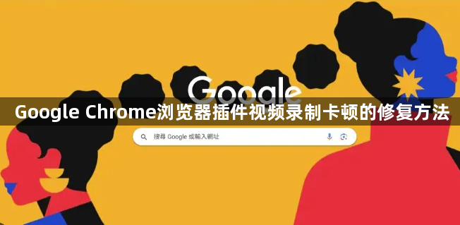 Google Chrome浏览器插件视频录制卡顿的修复方法1