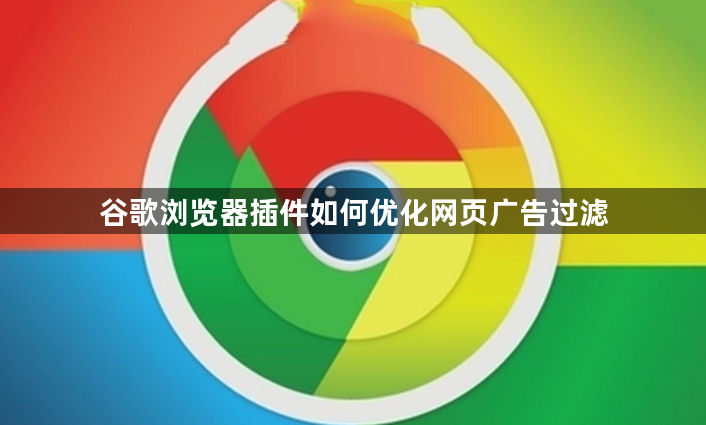 谷歌浏览器插件如何优化网页广告过滤1
