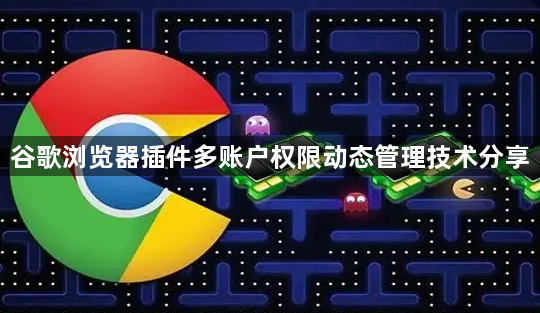 谷歌浏览器插件多账户权限动态管理技术分享1
