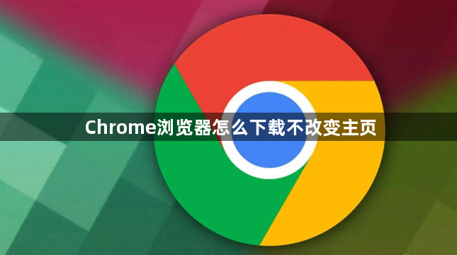 Chrome浏览器怎么下载不改变主页1