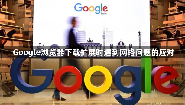 Google浏览器下载扩展时遇到网络问题的应对1