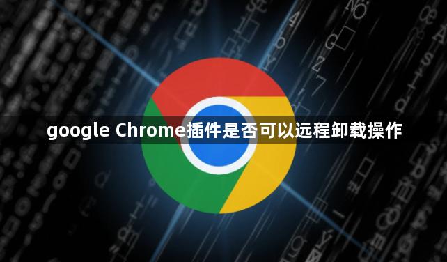 google Chrome插件是否可以远程卸载操作1