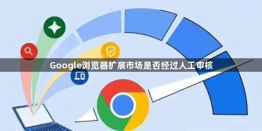 Google浏览器扩展市场是否经过人工审核1
