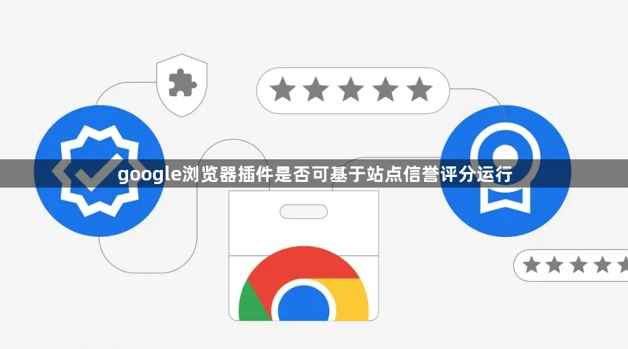 google浏览器插件是否可基于站点信誉评分运行1
