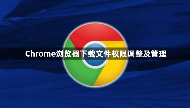 Chrome浏览器下载文件权限调整及管理1