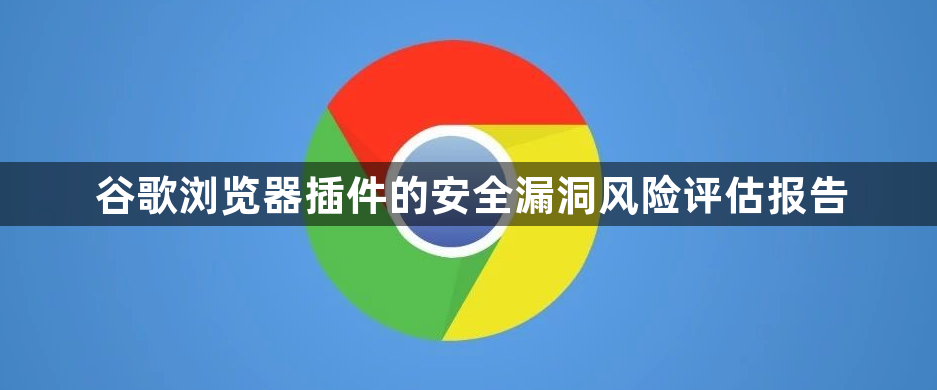 谷歌浏览器插件的安全漏洞风险评估报告1