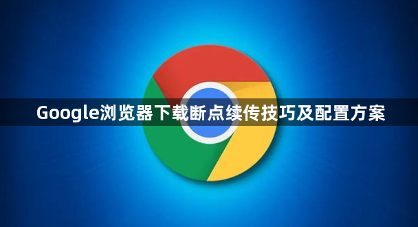 Google浏览器下载断点续传技巧及配置方案1