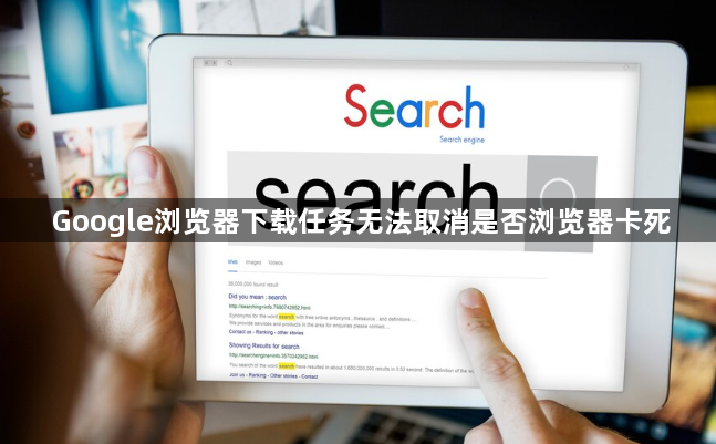Google浏览器下载任务无法取消是否浏览器卡死1