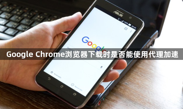 Google Chrome浏览器下载时是否能使用代理加速1