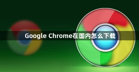 Google Chrome在国内怎么下载1