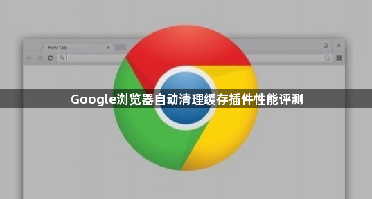 Google浏览器自动清理缓存插件性能评测1